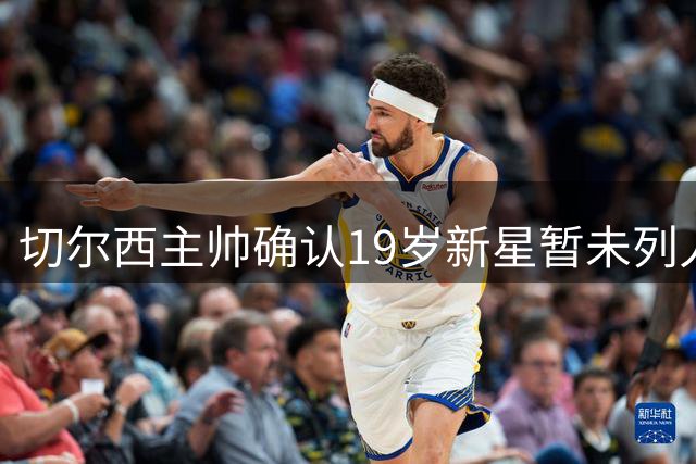 切尔西主帅确认19岁新星暂未列人计划